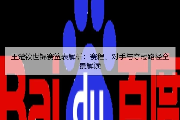 王楚钦世锦赛签表解析：赛程、对手与夺冠路径全景解读