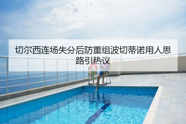 切尔西连场失分后防重组波切蒂诺用人思路引热议